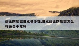 碧柔防晒霜日本多少钱,日本碧柔防晒霜怎么样适合干皮吗