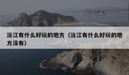 沅江有什么好玩的地方（沅江有什么好玩的地方没有）