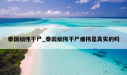 泰国细伟干尸_泰国细伟干尸细伟是真实的吗