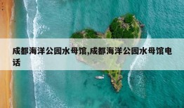 成都海洋公园水母馆,成都海洋公园水母馆电话