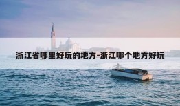 浙江省哪里好玩的地方-浙江哪个地方好玩