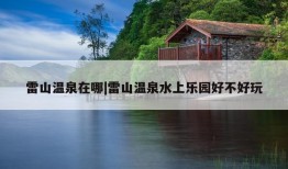 雷山温泉在哪|雷山温泉水上乐园好不好玩