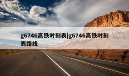 g6746高铁时刻表|g6746高铁时刻表路线