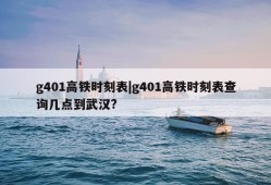 g401高铁时刻表|g401高铁时刻表查询几点到武汉?