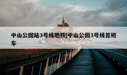 中山公园站3号线地铁|中山公园3号线首班车