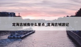 定海古城有什么景点_定海古城游记