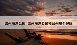 温州海洋公园_温州海洋公园和台州哪个好玩