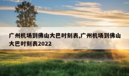 广州机场到佛山大巴时刻表,广州机场到佛山大巴时刻表2022