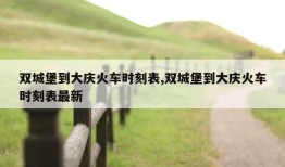 双城堡到大庆火车时刻表,双城堡到大庆火车时刻表最新