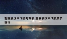 西安到汉中飞机时刻表,西安到汉中飞机票价查询