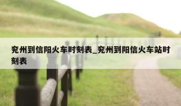 兖州到信阳火车时刻表_兖州到阳信火车站时刻表