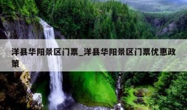 洋县华阳景区门票_洋县华阳景区门票优惠政策