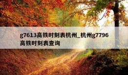 g7613高铁时刻表杭州_杭州g7796高铁时刻表查询