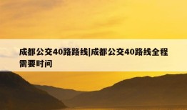 成都公交40路路线|成都公交40路线全程需要时问