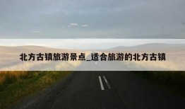 北方古镇旅游景点_适合旅游的北方古镇