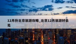 12月份北京旅游攻略_北京12月旅游好去处