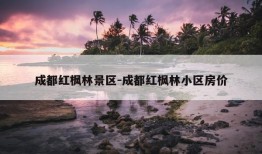 成都红枫林景区-成都红枫林小区房价