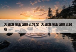 大连发现王国附近宾馆_大连发现王国附近民宿