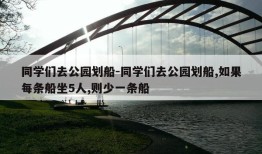 同学们去公园划船-同学们去公园划船,如果每条船坐5人,则少一条船