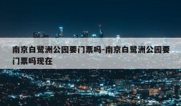 南京白鹭洲公园要门票吗-南京白鹭洲公园要门票吗现在