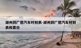 湖州到广德汽车时刻表-湖州到广德汽车时刻表和票价