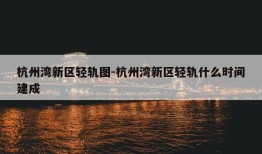 杭州湾新区轻轨图-杭州湾新区轻轨什么时间建成