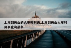 上海到黄山的火车时刻表,上海到黄山火车时刻表查询最新