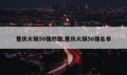 重庆火锅50强地图,重庆火锅50强名单