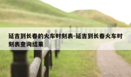 延吉到长春的火车时刻表-延吉到长春火车时刻表查询结果