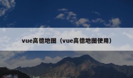 vue高德地图（vue高德地图使用）