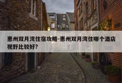 惠州双月湾住宿攻略-惠州双月湾住哪个酒店视野比较好?