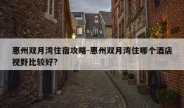 惠州双月湾住宿攻略-惠州双月湾住哪个酒店视野比较好?