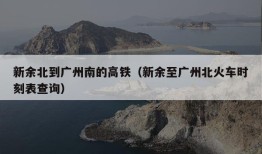 新余北到广州南的高铁（新余至广州北火车时刻表查询）