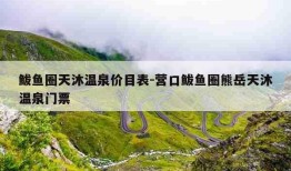 鲅鱼圈天沐温泉价目表-营口鲅鱼圈熊岳天沐温泉门票