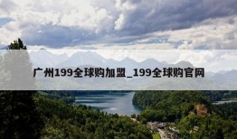 广州199全球购加盟_199全球购官网