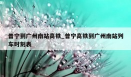 普宁到广州南站高铁_普宁高铁到广州南站列车时刻表