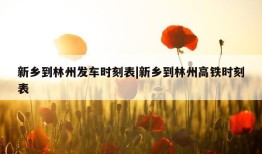 新乡到林州发车时刻表|新乡到林州高铁时刻表