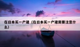 在日本买一户建（在日本买一户建需要注意什么）