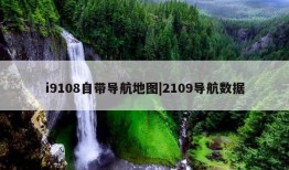 i9108自带导航地图|2109导航数据