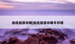 南岳旅游攻略|南岳旅游攻略手抄报