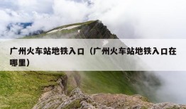 广州火车站地铁入口（广州火车站地铁入口在哪里）