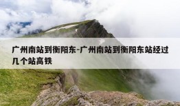 广州南站到衡阳东-广州南站到衡阳东站经过几个站高铁