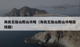 海南五指山爬山攻略（海南五指山爬山攻略路线图）