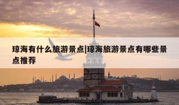 琼海有什么旅游景点|琼海旅游景点有哪些景点推荐