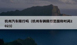 杭州汽车限行吗（杭州车辆限行范围和时间2023）