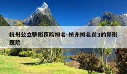 杭州公立整形医院排名-杭州排名前3的整形医院