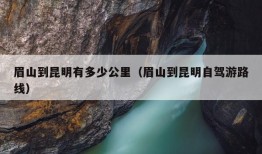 眉山到昆明有多少公里（眉山到昆明自驾游路线）