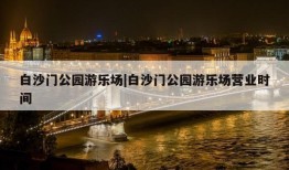 白沙门公园游乐场|白沙门公园游乐场营业时间