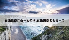 东汤温泉在水一方价格,东汤温泉多少钱一位