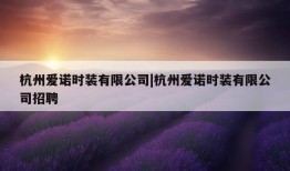 杭州爱诺时装有限公司|杭州爱诺时装有限公司招聘